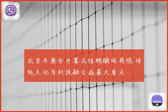 北京冬奥会开幕式惊艳瞬间再现 传统文化与科技融合成最大看点