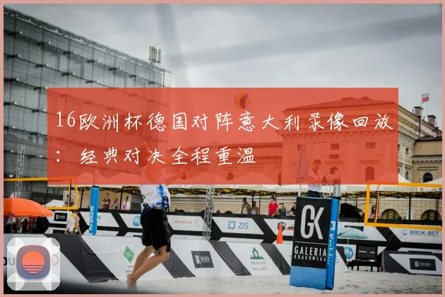 16欧洲杯德国对阵意大利录像回放:经典对决全程重温