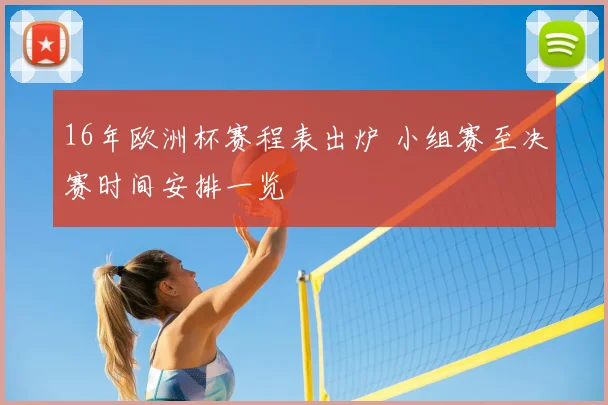 16年欧洲杯赛程表出炉 小组赛至决赛时间安排一览