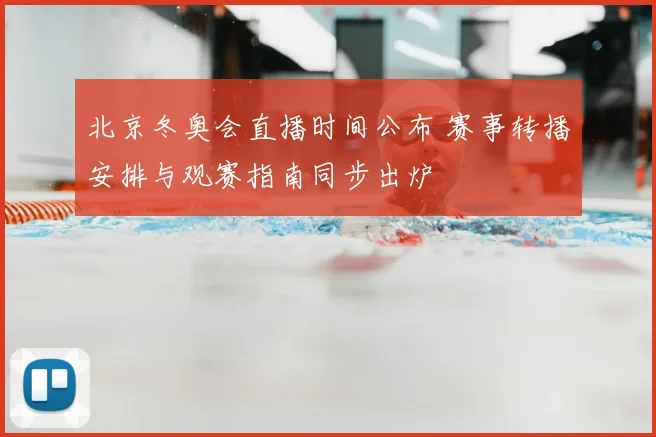北京冬奥会直播时间公布 赛事转播安排与观赛指南同步出炉
