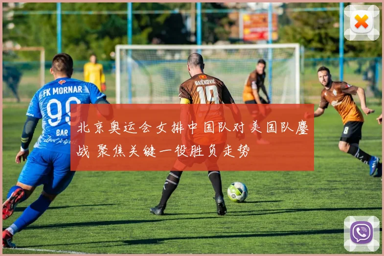 北京奥运会女排中国队对美国队鏖战 聚焦关键一役胜负走势