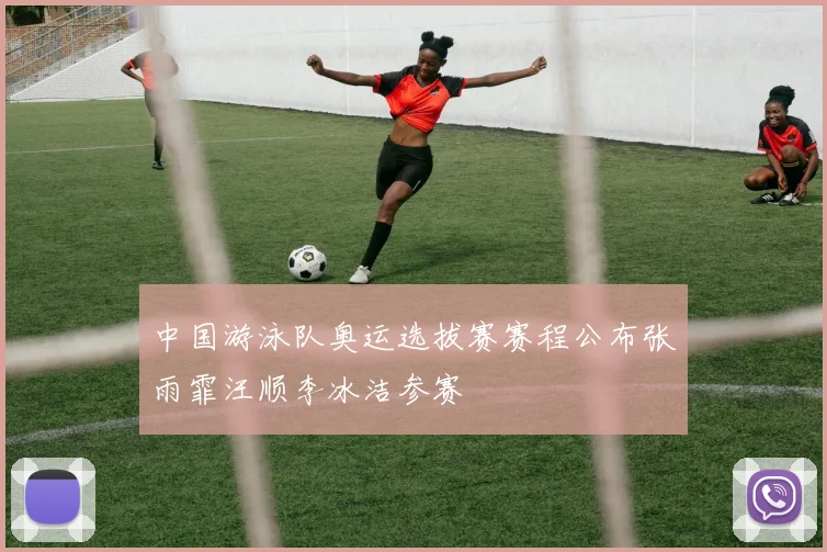 中国游泳队奥运选拔赛赛程公布张雨霏汪顺李冰洁参赛