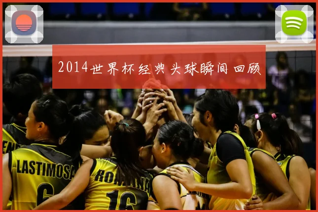 2014世界杯经典头球瞬间回顾