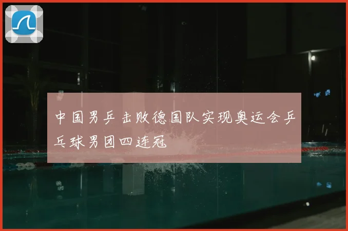 中国男乒击败德国队实现奥运会乒乓球男团四连冠