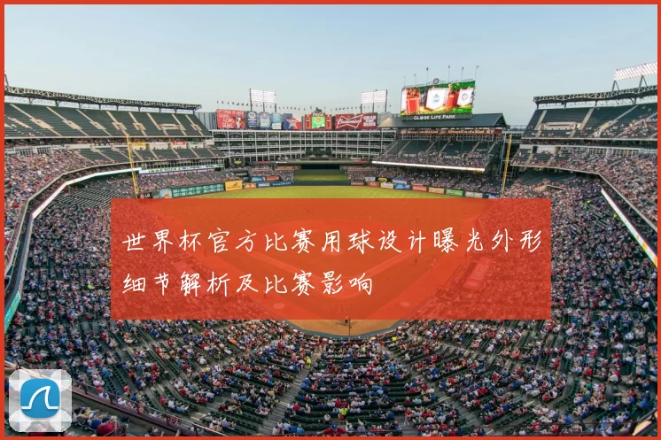 世界杯官方比赛用球设计曝光外形细节解析及比赛影响