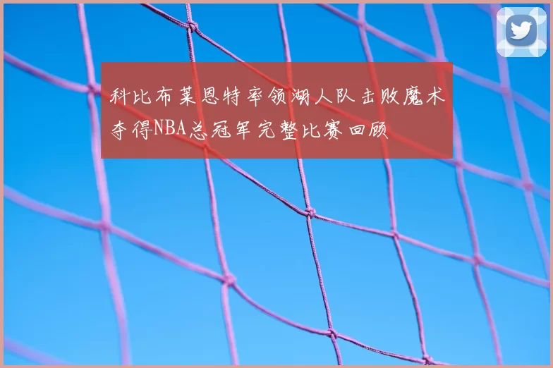 科比布莱恩特率领湖人队击败魔术夺得NBA总冠军完整比赛回顾