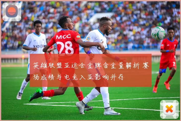 英雄联盟亚运会金牌含金量解析 赛场成绩与电竞入亚影响并存