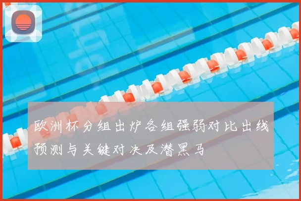 欧洲杯分组出炉各组强弱对比出线预测与关键对决及潜黑马