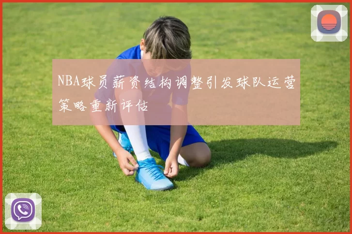 NBA球员薪资结构调整引发球队运营策略重新评估