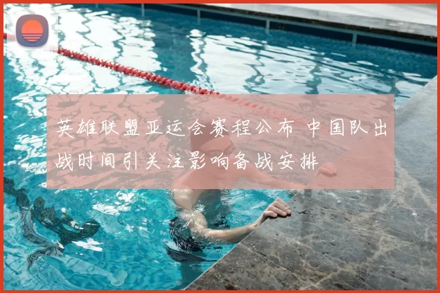 英雄联盟亚运会赛程公布 中国队出战时间引关注影响备战安排