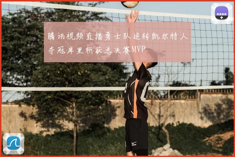腾讯视频直播勇士队逆转凯尔特人夺冠库里斩获总决赛MVP
