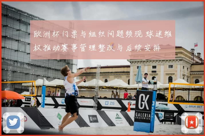 欧洲杯门票与组织问题频现 球迷维权推动赛事管理整改与后续安排