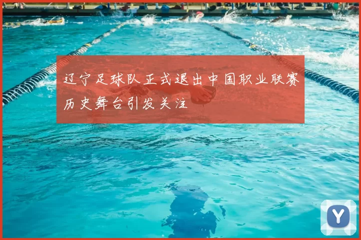 辽宁足球队正式退出中国职业联赛历史舞台引发关注