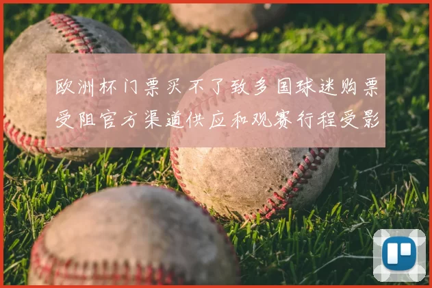欧洲杯门票买不了致多国球迷购票受阻官方渠道供应和观赛行程受影响