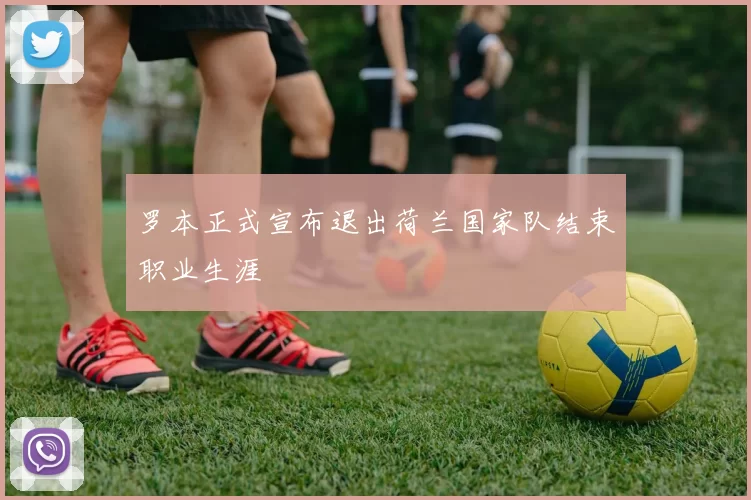 罗本正式宣布退出荷兰国家队结束职业生涯
