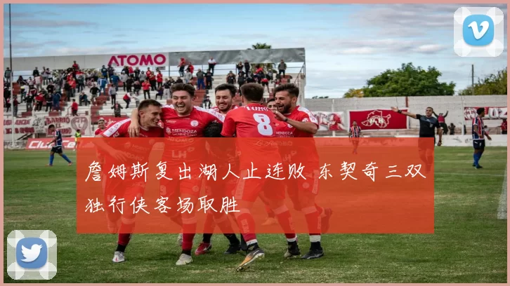 詹姆斯复出湖人止连败 东契奇三双独行侠客场取胜