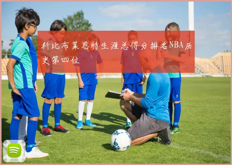 科比布莱恩特生涯总得分排名NBA历史第四位
