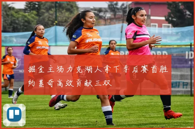 掘金主场力克湖人拿下季后赛首胜约基奇高效贡献三双