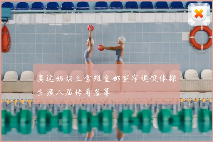 奥运奶奶丘索维金娜宣布退役体操生涯八届传奇落幕