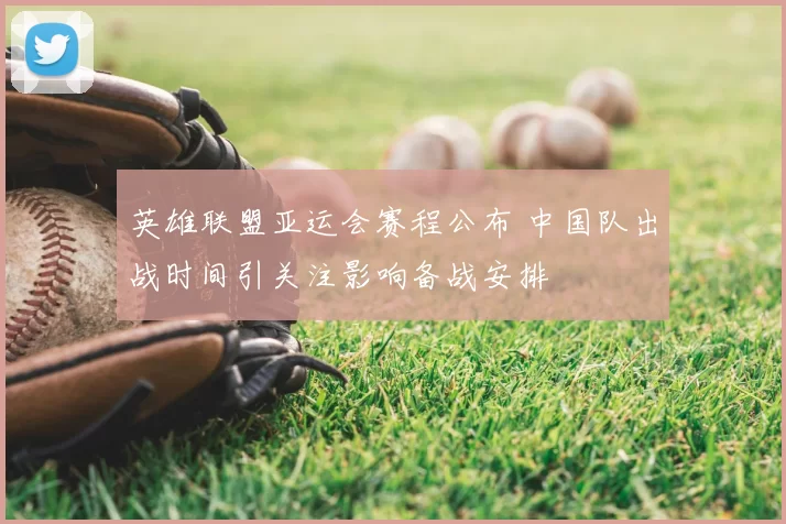 英雄联盟亚运会赛程公布 中国队出战时间引关注影响备战安排