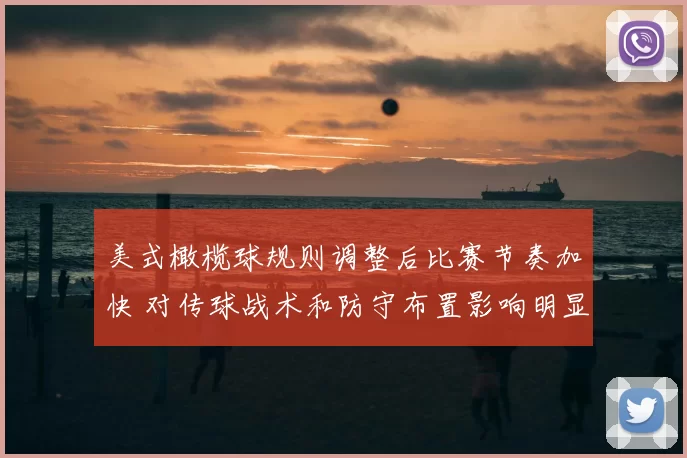 美式橄榄球规则调整后比赛节奏加快 对传球战术和防守布置影响明显