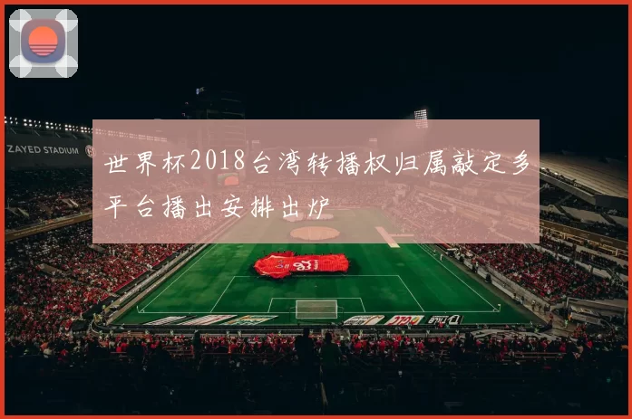 世界杯2018台湾转播权归属敲定多平台播出安排出炉