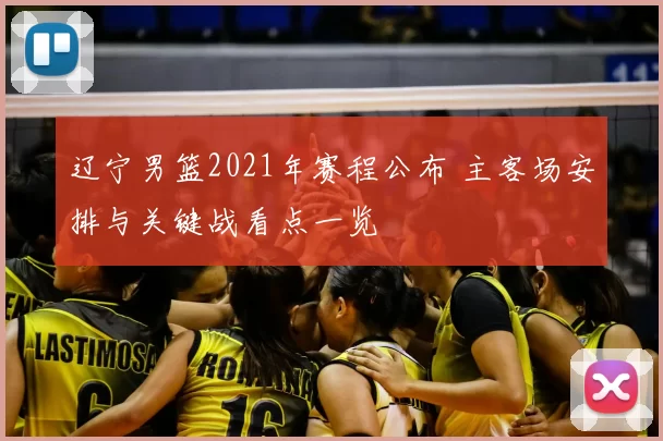 辽宁男篮2021年赛程公布 主客场安排与关键战看点一览
