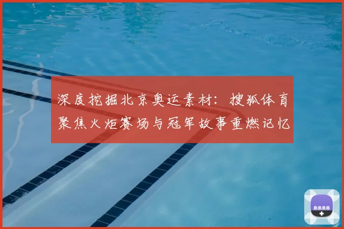 深度挖掘北京奥运素材：搜狐体育聚焦火炬赛场与冠军故事重燃记忆