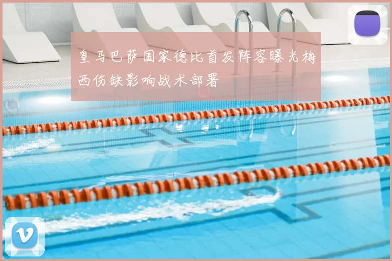 皇马巴萨国家德比首发阵容曝光梅西伤缺影响战术部署