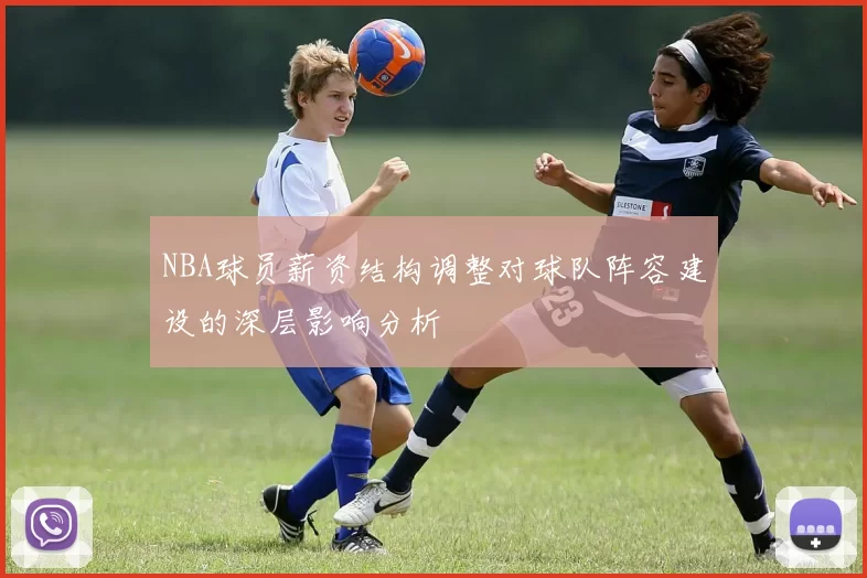 NBA球员薪资结构调整对球队阵容建设的深层影响分析