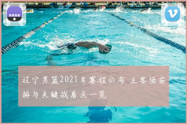 辽宁男篮2021年赛程公布 主客场安排与关键战看点一览