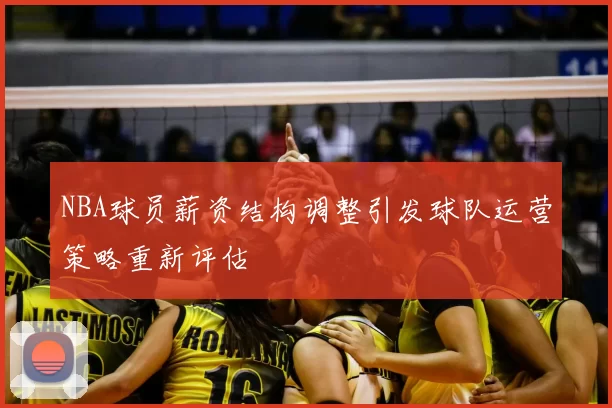 NBA球员薪资结构调整引发球队运营策略重新评估