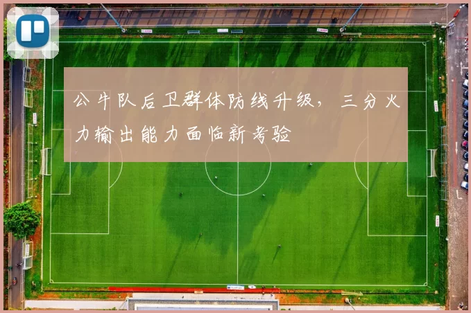 公牛队后卫群体防线升级，三分火力输出能力面临新考验