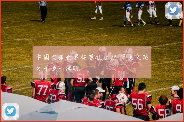 中国女排世界杯赛程出炉 卫冕之路对手逐一揭晓